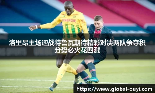 洛里昂主场迎战特鲁瓦期待精彩对决两队争夺积分势必火花四溅