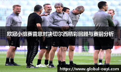 欧冠小组赛雷恩对决切尔西精彩回顾与赛前分析